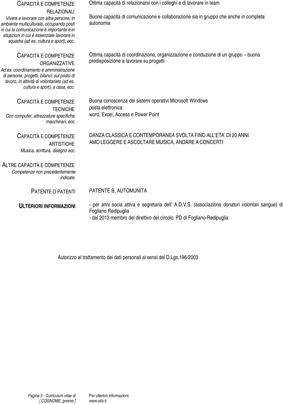 Ottima capacità di relazionarsi con i colleghi e di lavorare in team Buone capacità di comunicazione e collaborazione sia in gruppo che anche in completa autonomia ORGANIZZATIVE Ad es.