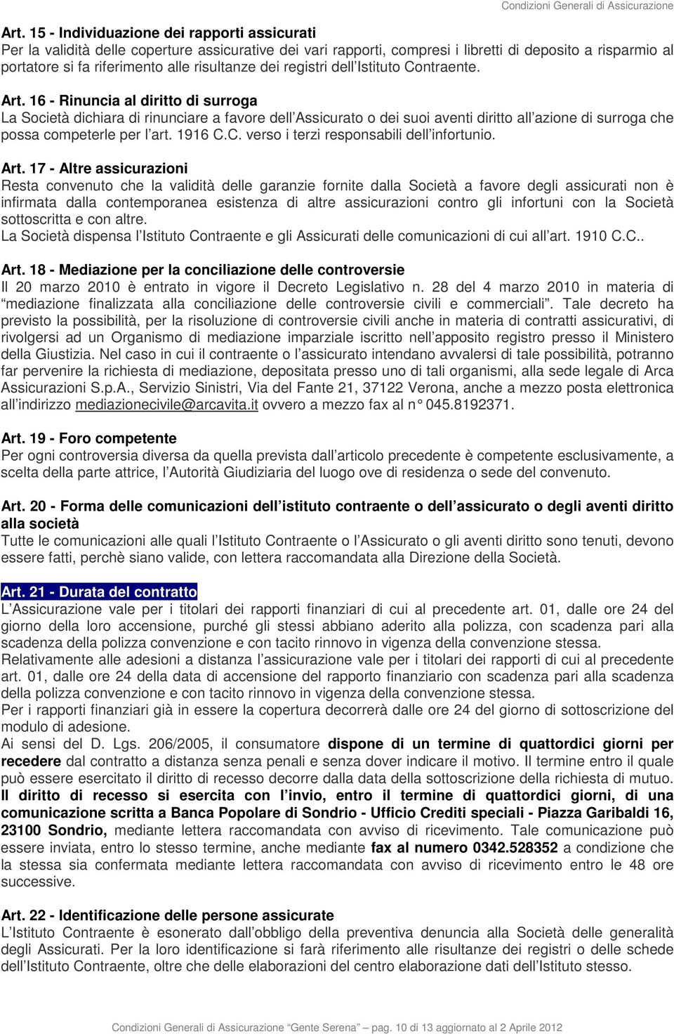 16 - Rinuncia al diritto di surroga La Società dichiara di rinunciare a favore dell Assicurato o dei suoi aventi diritto all azione di surroga che possa competerle per l art. 1916 C.