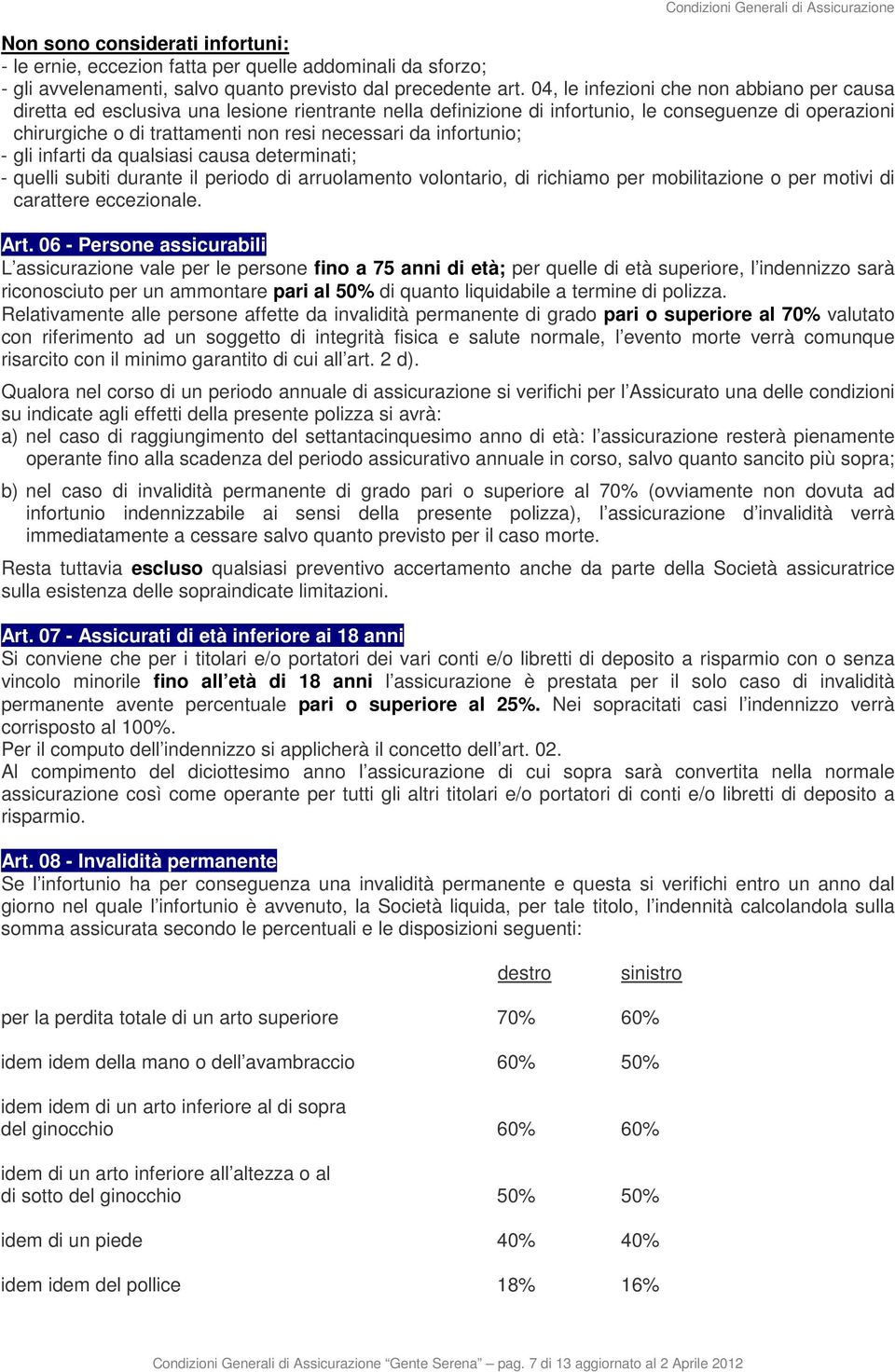 infortunio; - gli infarti da qualsiasi causa determinati; - quelli subiti durante il periodo di arruolamento volontario, di richiamo per mobilitazione o per motivi di carattere eccezionale. Art.