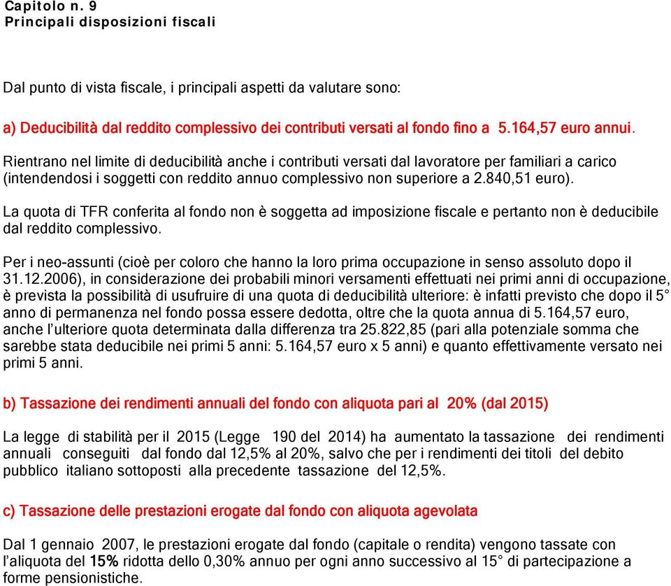 840,51 euro). La quota di TFR conferita al fondo non è soggetta ad imposizione fiscale e pertanto non è deducibile dal reddito complessivo.