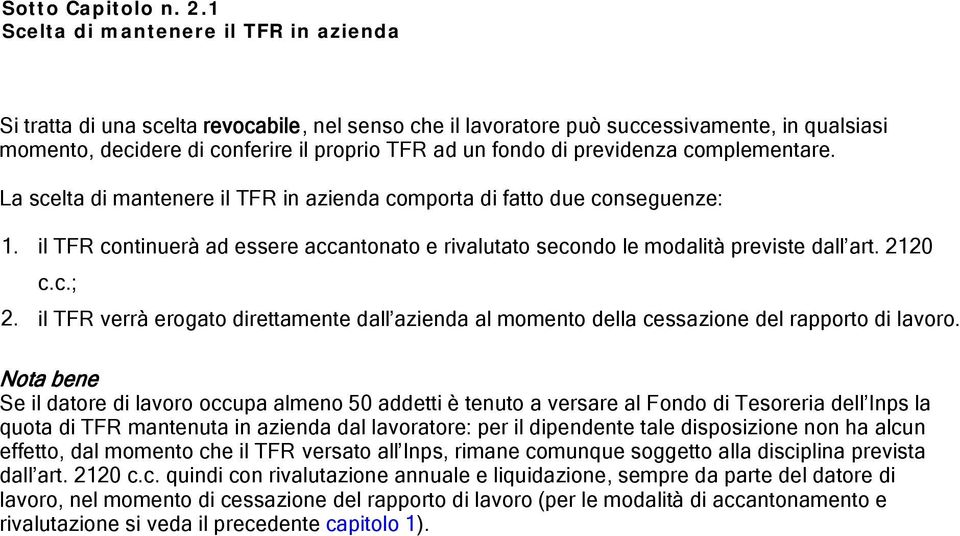 previdenza complementare. La scelta di mantenere il TFR in azienda comporta di fatto due conseguenze: 1. 2. il TFR continuerà ad essere accantonato e rivalutato secondo le modalità previste dall art.