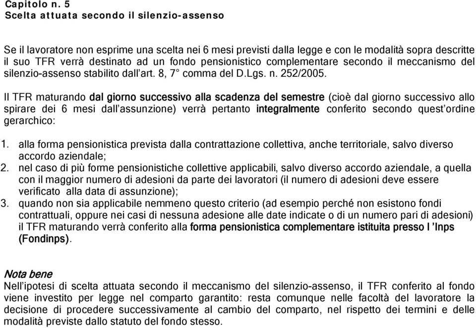 pensionistico complementare secondo il meccanismo del silenzio-assenso stabilito dall art. 8, 7 comma del D.Lgs. n. 252/2005.