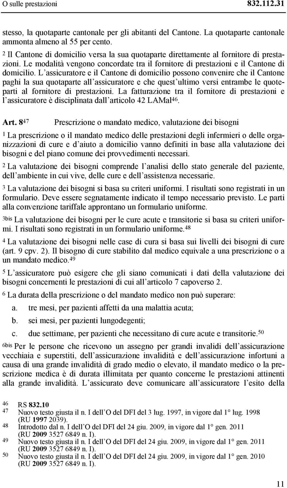 L assicuratore e il Cantone di domicilio possono convenire che il Cantone paghi la sua quotaparte all assicuratore e che quest ultimo versi entrambe le quoteparti al fornitore di prestazioni.