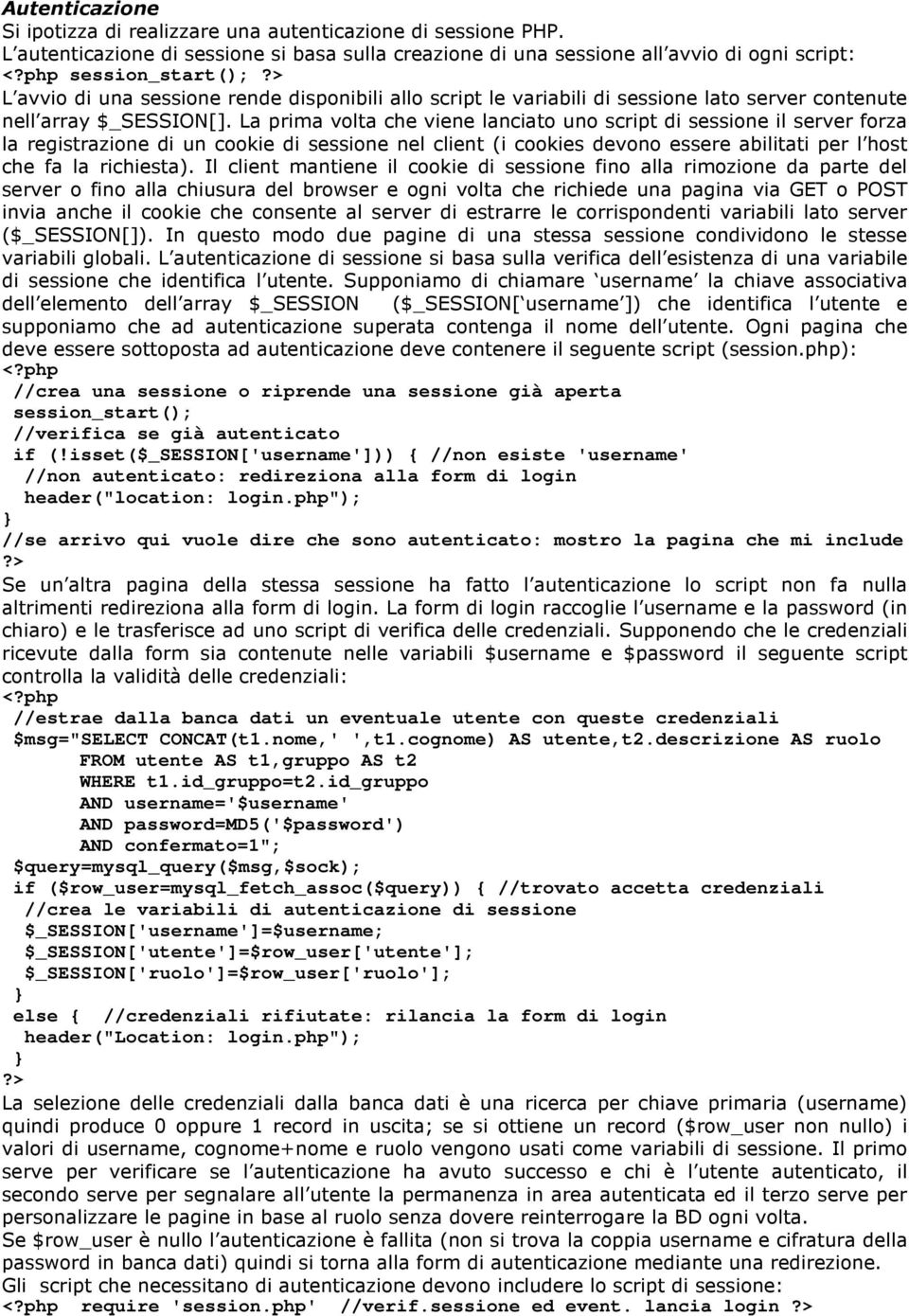 La prima volta che viene lanciato uno script di sessione il server forza la registrazione di un cookie di sessione nel client (i cookies devono essere abilitati per l host che fa la richiesta).