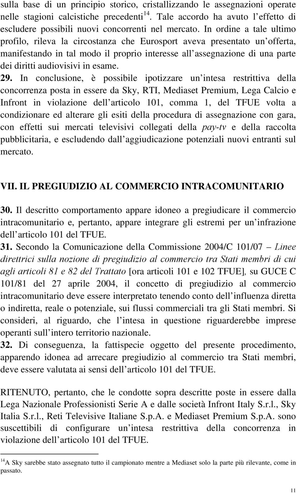 In ordine a tale ultimo profilo, rileva la circostanza che Eurosport aveva presentato un offerta, manifestando in tal modo il proprio interesse all assegnazione di una parte dei diritti audiovisivi