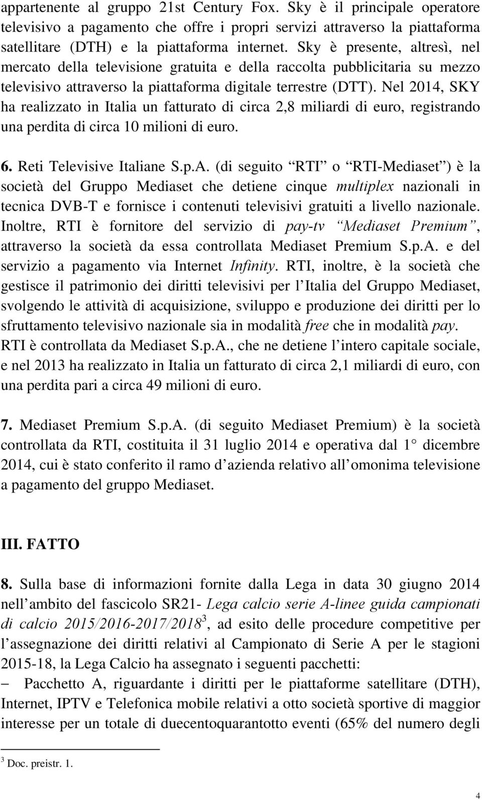 Nel 2014, SKY ha realizzato in Italia un fatturato di circa 2,8 miliardi di euro, registrando una perdita di circa 10 milioni di euro. 6. Reti Televisive Italiane S.p.A.