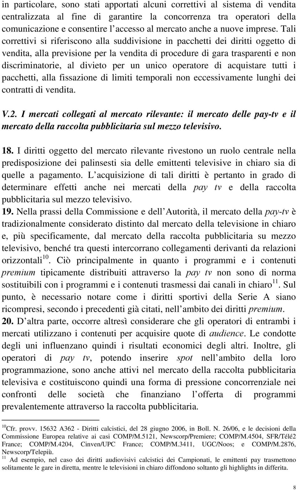 Tali correttivi si riferiscono alla suddivisione in pacchetti dei diritti oggetto di vendita, alla previsione per la vendita di procedure di gara trasparenti e non discriminatorie, al divieto per un