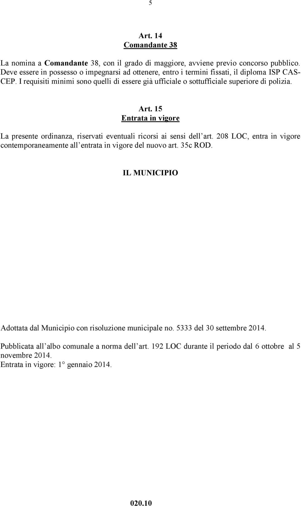 I requisiti minimi sono quelli di essere già ufficiale o sottufficiale superiore di polizia. Art.