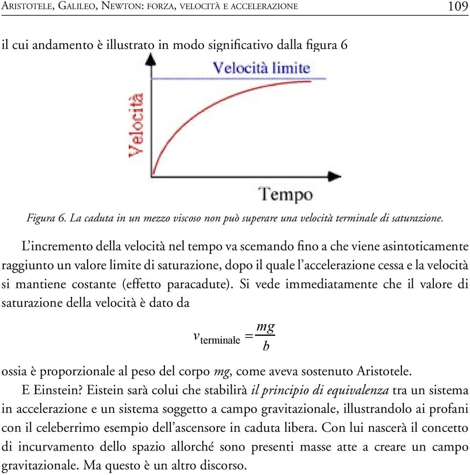 L incremento della velocità nel tempo va scemando fino a che viene asintoticamente raggiunto un valore limite di saturazione, dopo il quale l accelerazione cessa e la velocità si mantiene costante