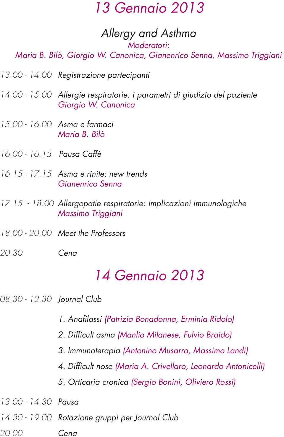 15 Asma e rinite: new trends Gianenrico Senna 17.15-18.00 Allergopatie respiratorie: implicazioni immunologiche Massimo Triggiani 18.00-20.00 Meet the Professors 20.30 Cena 08.30-12.