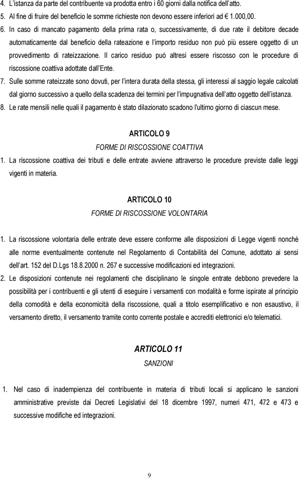 In caso di mancato pagamento della prima rata o, successivamente, di due rate il debitore decade automaticamente dal beneficio della rateazione e l importo residuo non può più essere oggetto di un