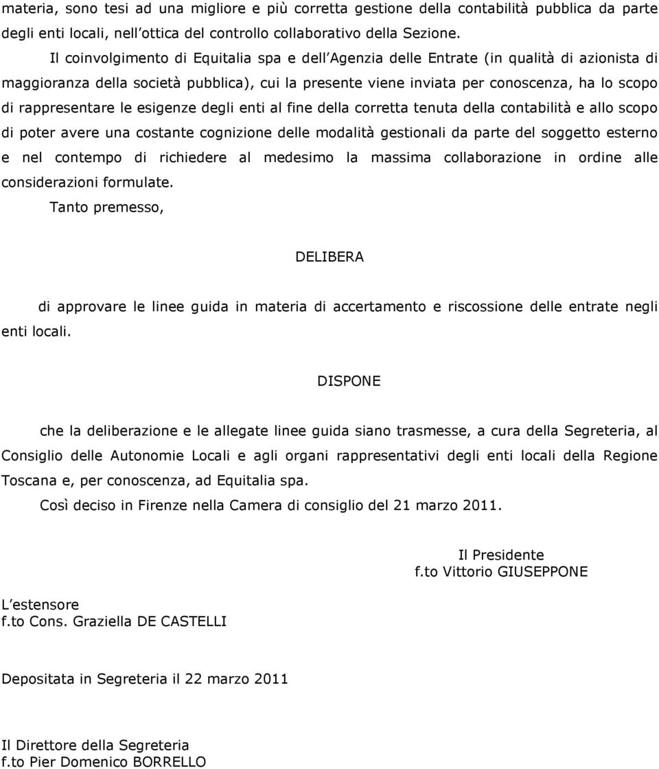 rappresentare le esigenze degli enti al fine della corretta tenuta della contabilità e allo scopo di poter avere una costante cognizione delle modalità gestionali da parte del soggetto esterno e nel