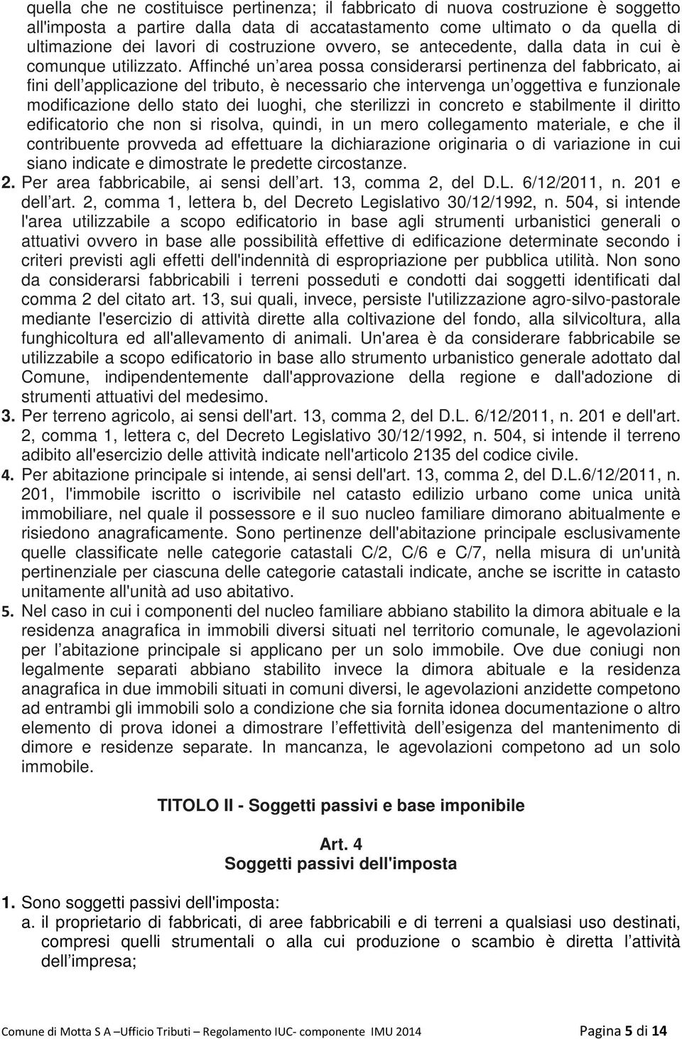 Affinché un area possa considerarsi pertinenza del fabbricato, ai fini dell applicazione del tributo, è necessario che intervenga un oggettiva e funzionale modificazione dello stato dei luoghi, che