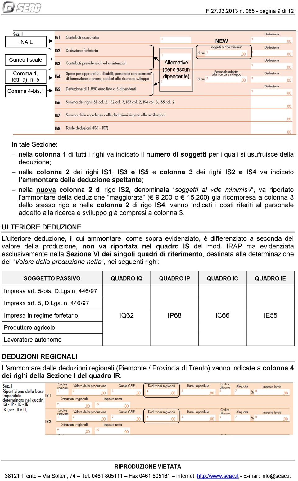 IS4 va indicato l ammontare della deduzione spettante; nella nuova colonna 2 di rigo IS2, denominata soggetti al «de minimis», va riportato l ammontare della deduzione maggiorata ( 9.200 o 15.