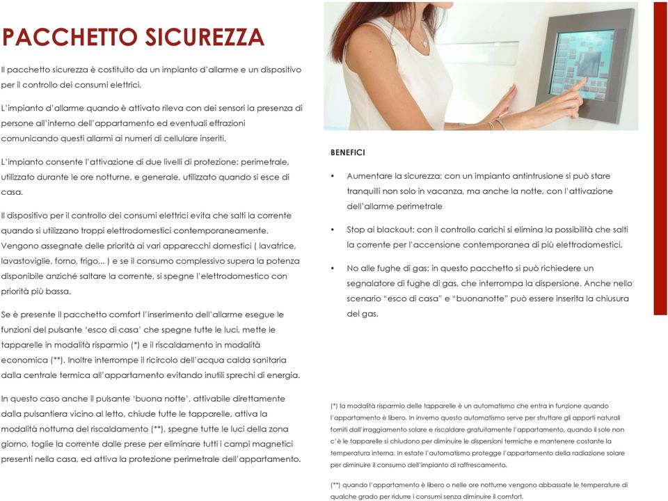 L impianto consente l attivazione di due livelli di protezione: perimetrale, utilizzato durante le ore notturne, e generale, utilizzato quando si esce di casa.