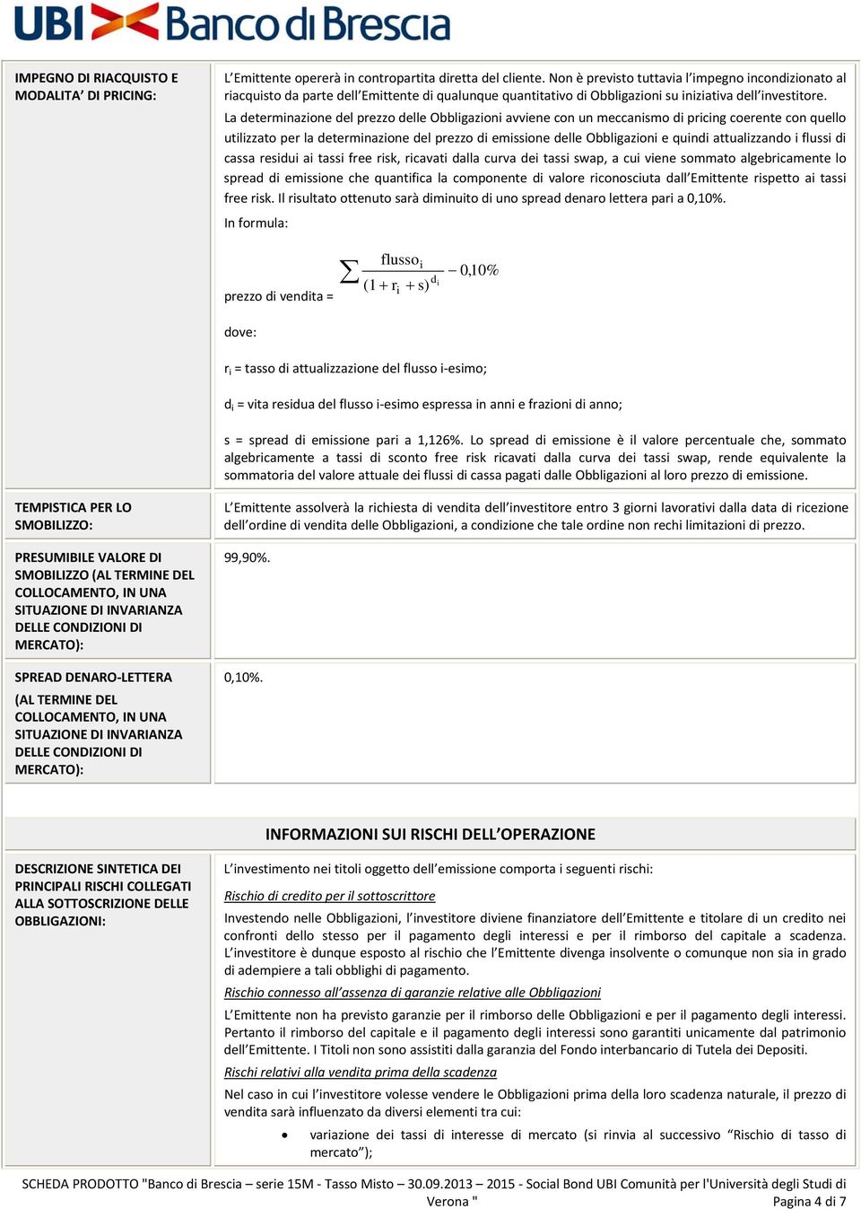 La determinazione del prezzo delle Obbligazioni avviene con un meccanismo di pricing coerente con quello utilizzato per la determinazione del prezzo di emissione delle Obbligazioni e quindi