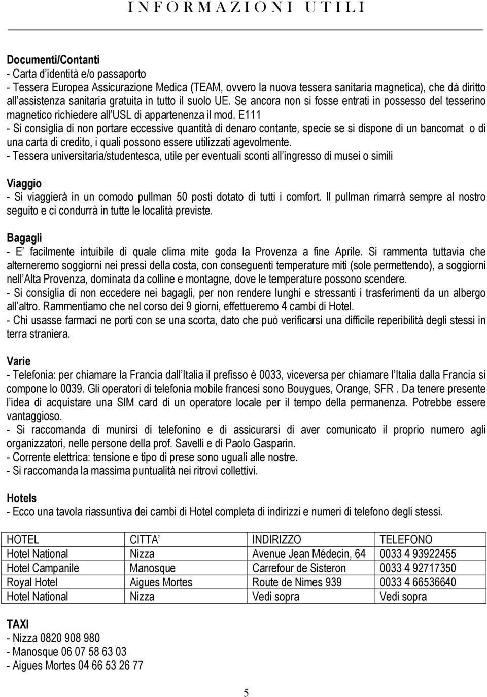 E111 - Si consiglia di non portare eccessive quantità di denaro contante, specie se si dispone di un bancomat o di una carta di credito, i quali possono essere utilizzati agevolmente.