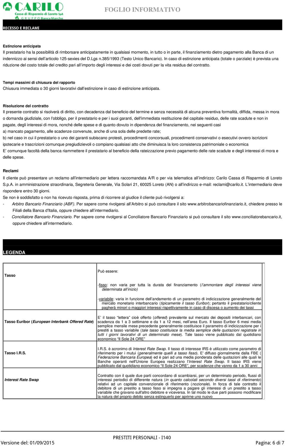 In caso di estinzione anticipata (totale o parziale) è prevista una riduzione del costo totale del credito pari all importo degli interessi e dei costi dovuti per la vita residua del contratto.