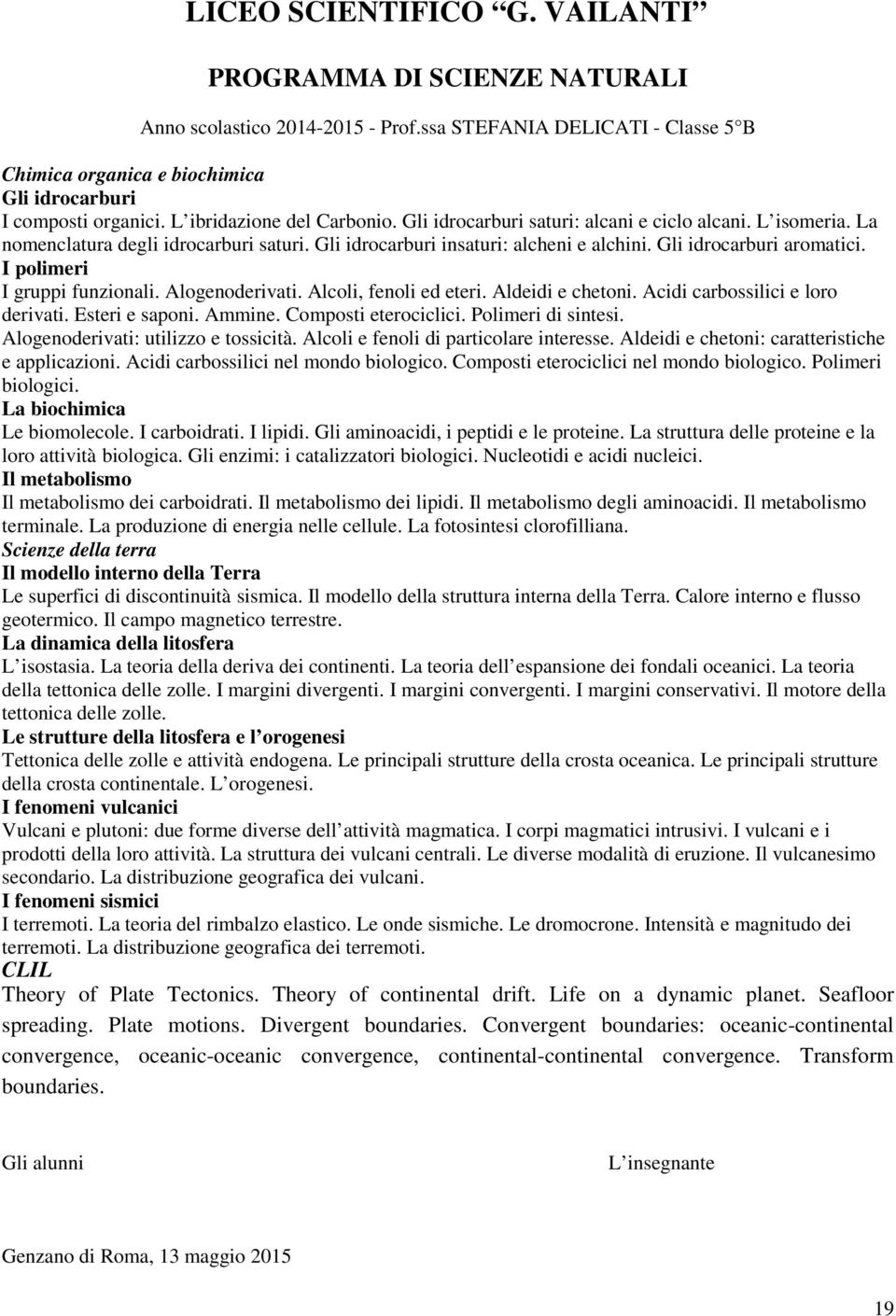 I polimeri I gruppi funzionali. Alogenoderivati. Alcoli, fenoli ed eteri. Aldeidi e chetoni. Acidi carbossilici e loro derivati. Esteri e saponi. Ammine. Composti eterociclici. Polimeri di sintesi.