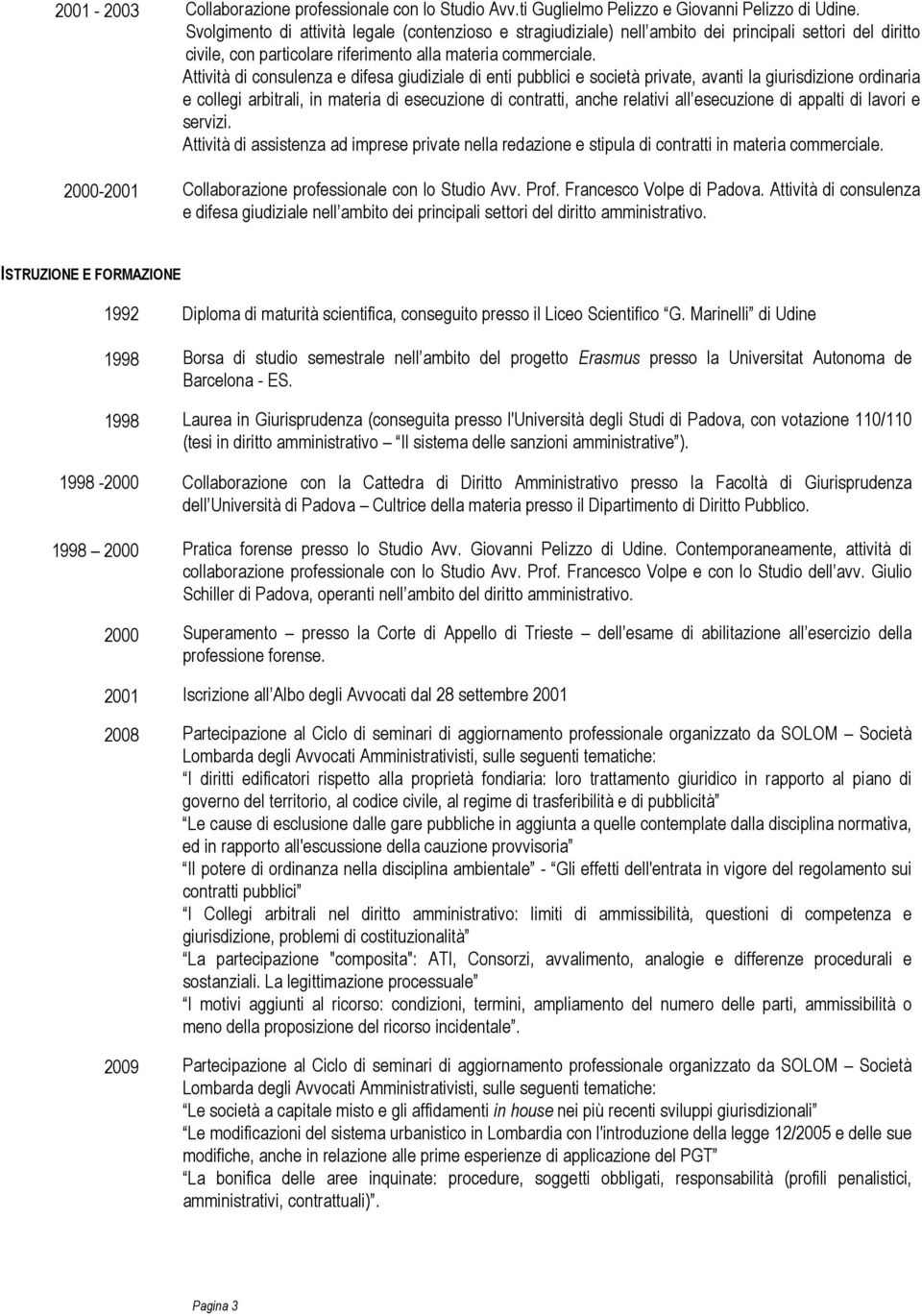 Attività di consulenza e difesa giudiziale di enti pubblici e società private, avanti la giurisdizione ordinaria e collegi arbitrali, in materia di esecuzione di contratti, anche relativi all