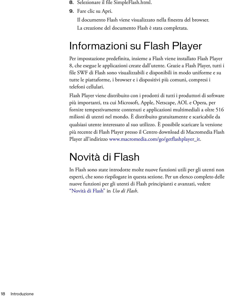 Grazie a Flash Player, tutti i file SWF di Flash sono visualizzabili e disponibili in modo uniforme e su tutte le piattaforme, i browser e i dispositivi più comuni, compresi i telefoni cellulari.