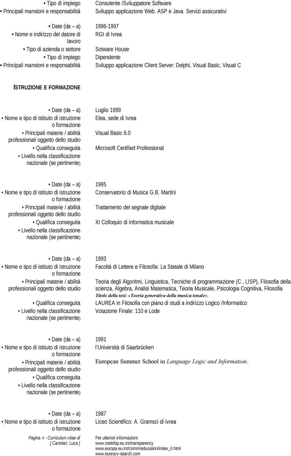 istruzione Elea, sede di Ivrea Principali materie / abilità Visual Basic 6.0 Qualifica conseguita Microsoft Certified Professional 1995 Nome e tipo di istituto di istruzione Conservatorio di Musica G.