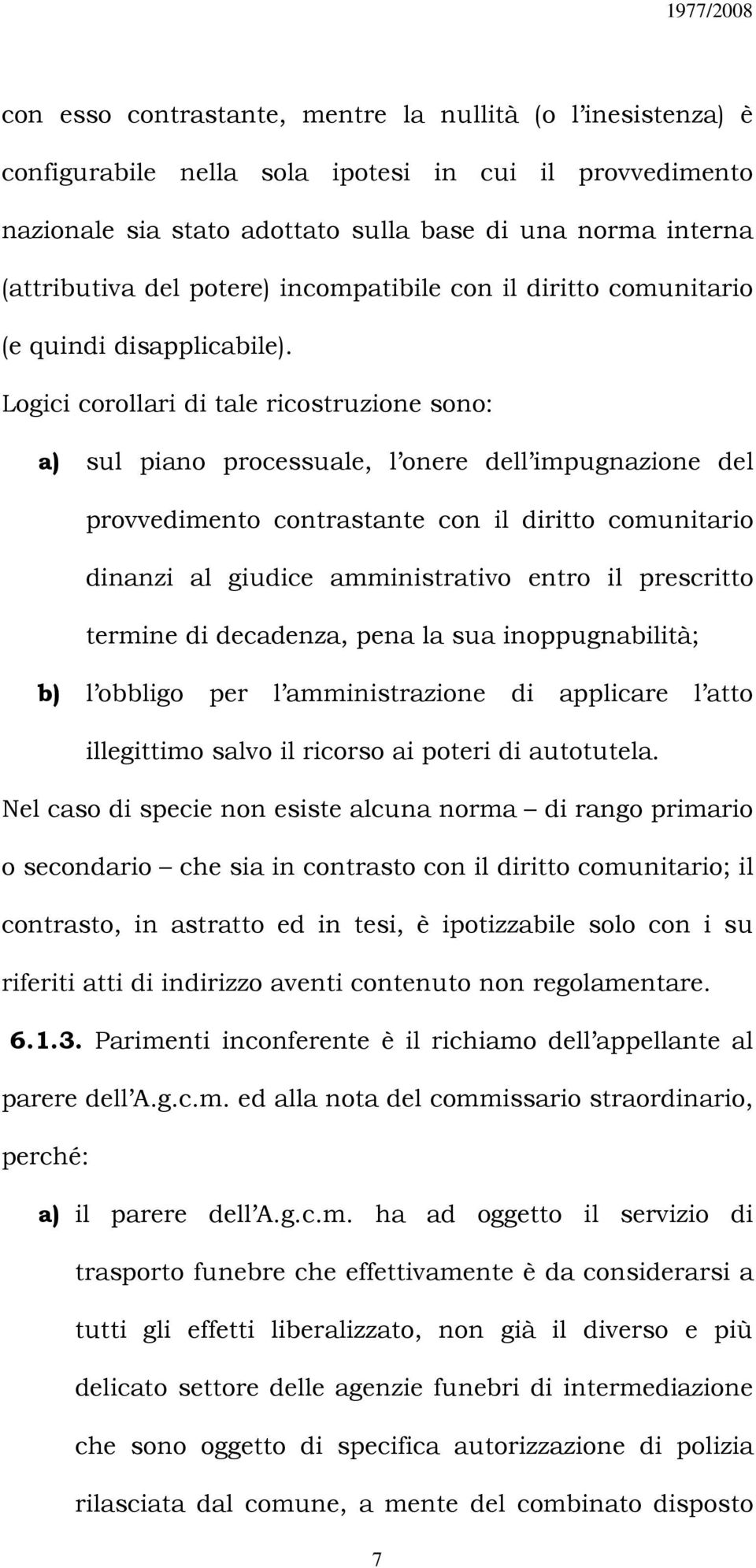 Logici corollari di tale ricostruzione sono: a) sul piano processuale, l onere dell impugnazione del provvedimento contrastante con il diritto comunitario dinanzi al giudice amministrativo entro il