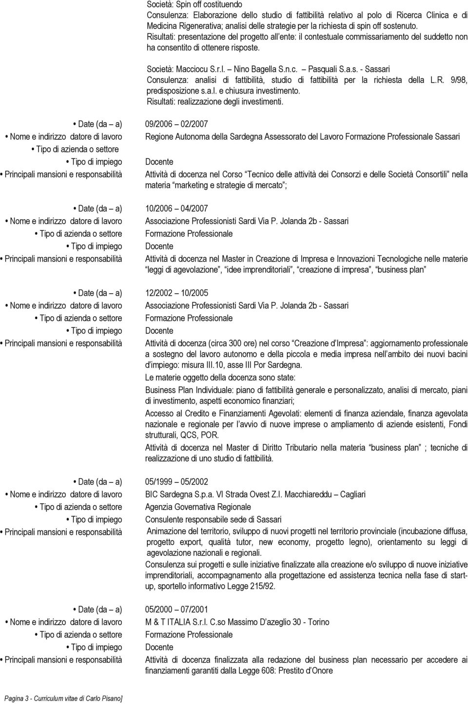 a.s. - Sassari Consulenza: analisi di fattibilità, studio di fattibilità per la richiesta della L.R. 9/98, predisposizione s.a.l. e chiusura investimento. Risultati: realizzazione degli investimenti.