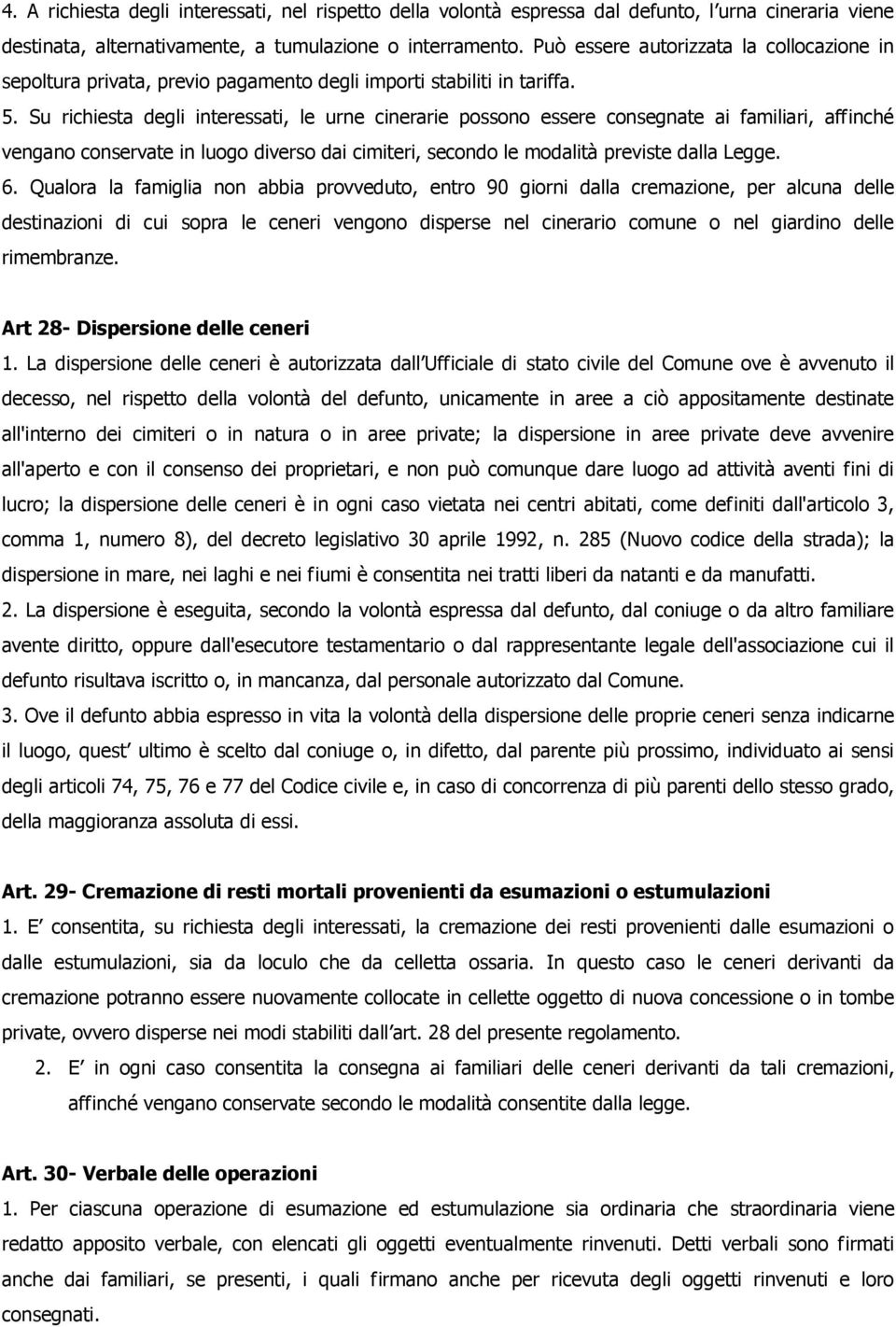 Su richiesta degli interessati, le urne cinerarie possono essere consegnate ai familiari, affinché vengano conservate in luogo diverso dai cimiteri, secondo le modalità previste dalla Legge. 6.