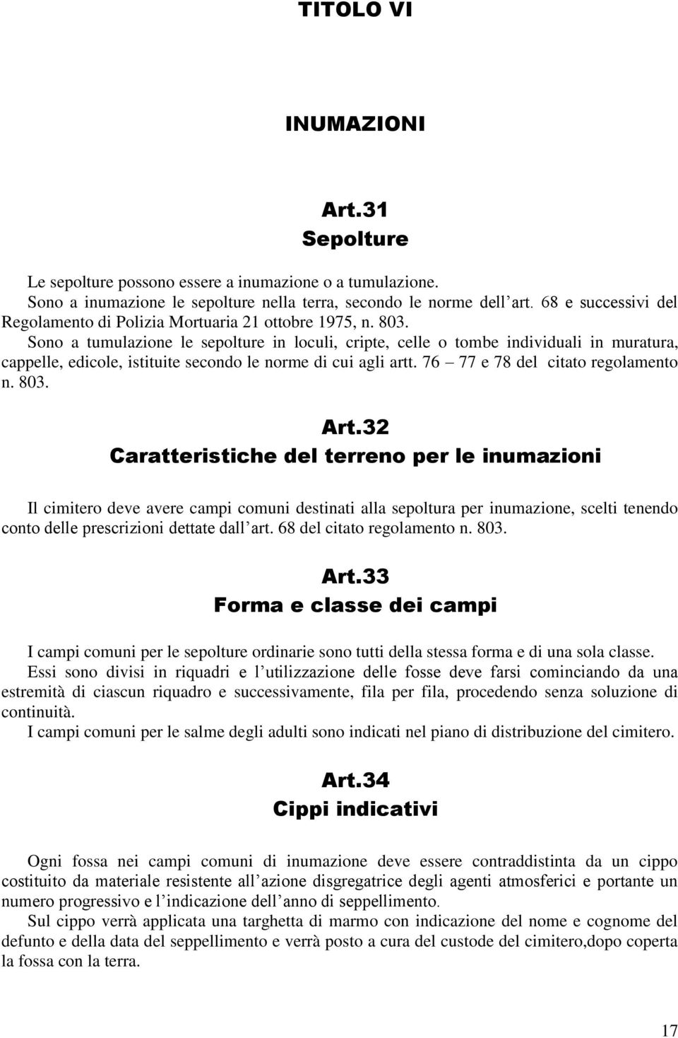 Sono a tumulazione le sepolture in loculi, cripte, celle o tombe individuali in muratura, cappelle, edicole, istituite secondo le norme di cui agli artt. 76 77 e 78 del citato regolamento n. 803. Art.