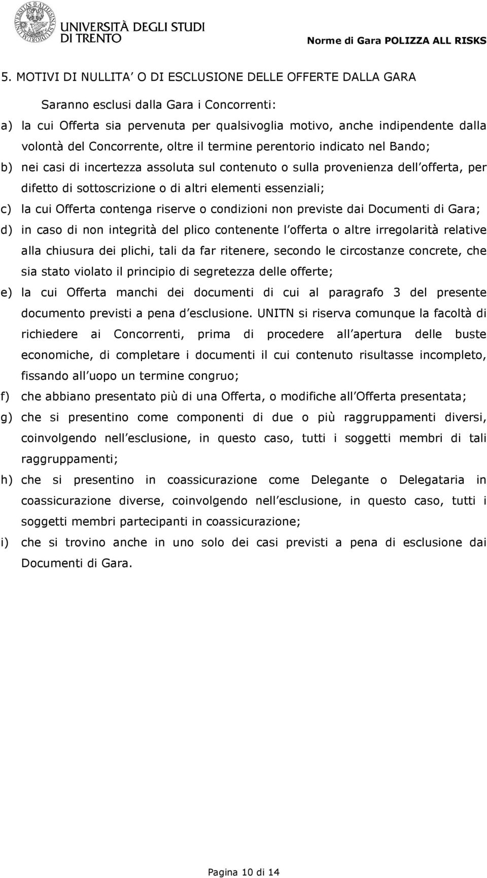 essenziali; c) la cui Offerta contenga riserve o condizioni non previste dai Documenti di Gara; d) in caso di non integrità del plico contenente l offerta o altre irregolarità relative alla chiusura