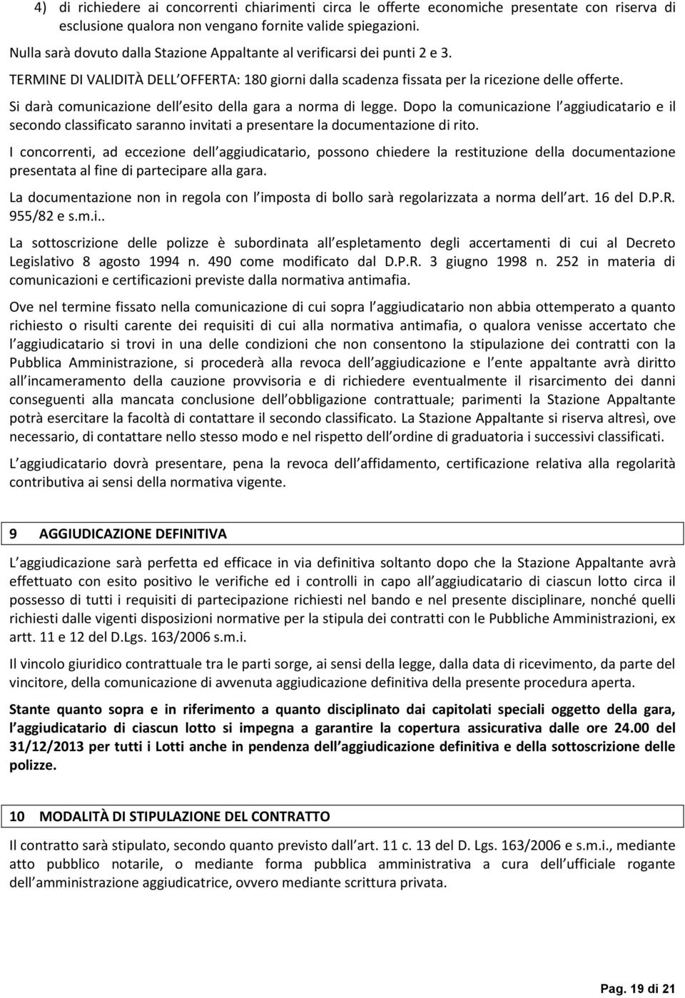 Si darà comunicazione dell esito della gara a norma di legge. Dopo la comunicazione l aggiudicatario e il secondo classificato saranno invitati a presentare la documentazione di rito.