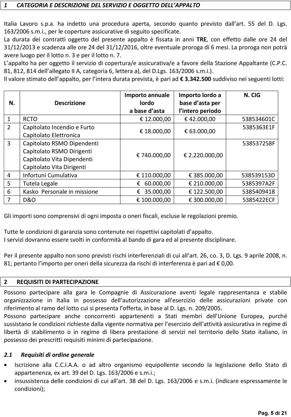 La proroga non potrà avere luogo per il lotto n. 3 e per il lotto n. 7. L appalto ha per oggetto il servizio di copertura/e assicurativa/e a favore della Stazione Appaltante (C.