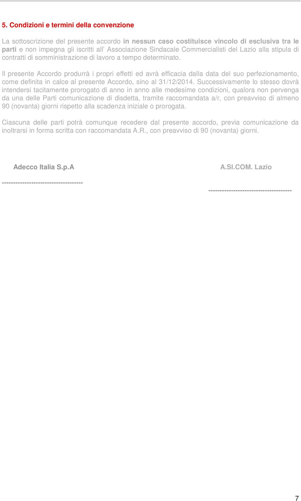 Il presente Accordo produrrà i propri effetti ed avrà efficacia dalla data del suo perfezionamento, come definita in calce al presente Accordo, sino al 31/12/2014.