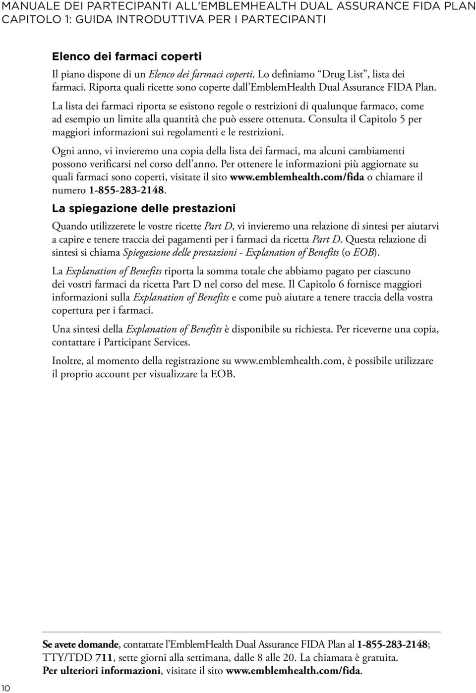 La lista dei farmaci riporta se esistono regole o restrizioni di qualunque farmaco, come ad esempio un limite alla quantità che può essere ottenuta.