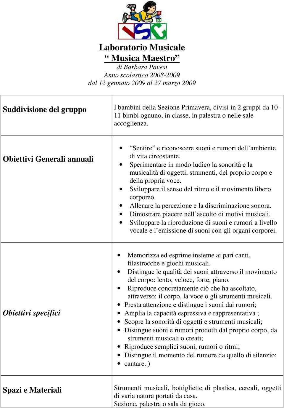 Sperimentare in modo ludico la sonorità e la musicalità di oggetti, strumenti, del proprio corpo e della propria voce. Sviluppare il senso del ritmo e il movimento libero corporeo.