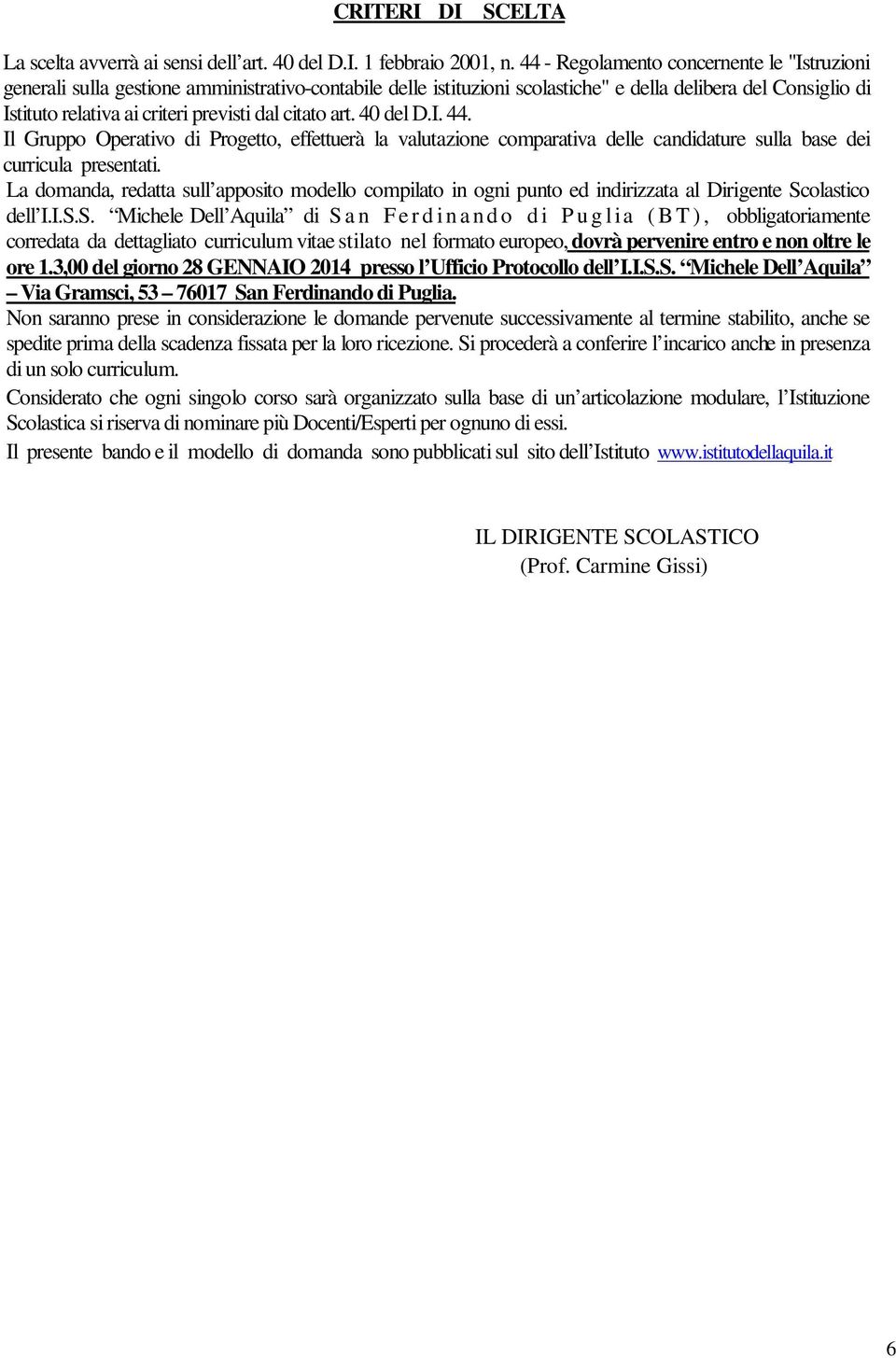 citato art. 40 del D.I. 44. Il Gruppo Operativo di Progetto, effettuerà la valutazione comparativa delle candidature sulla base dei curricula presentati.