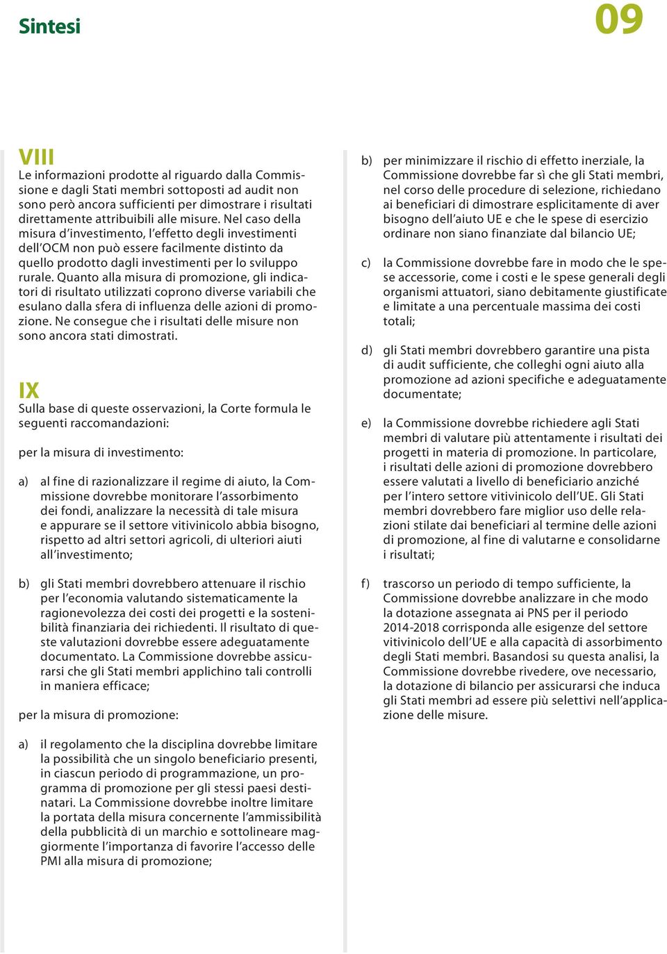 Quanto alla misura di promozione, gli indicatori di risultato utilizzati coprono diverse variabili che esulano dalla sfera di influenza delle azioni di promozione.