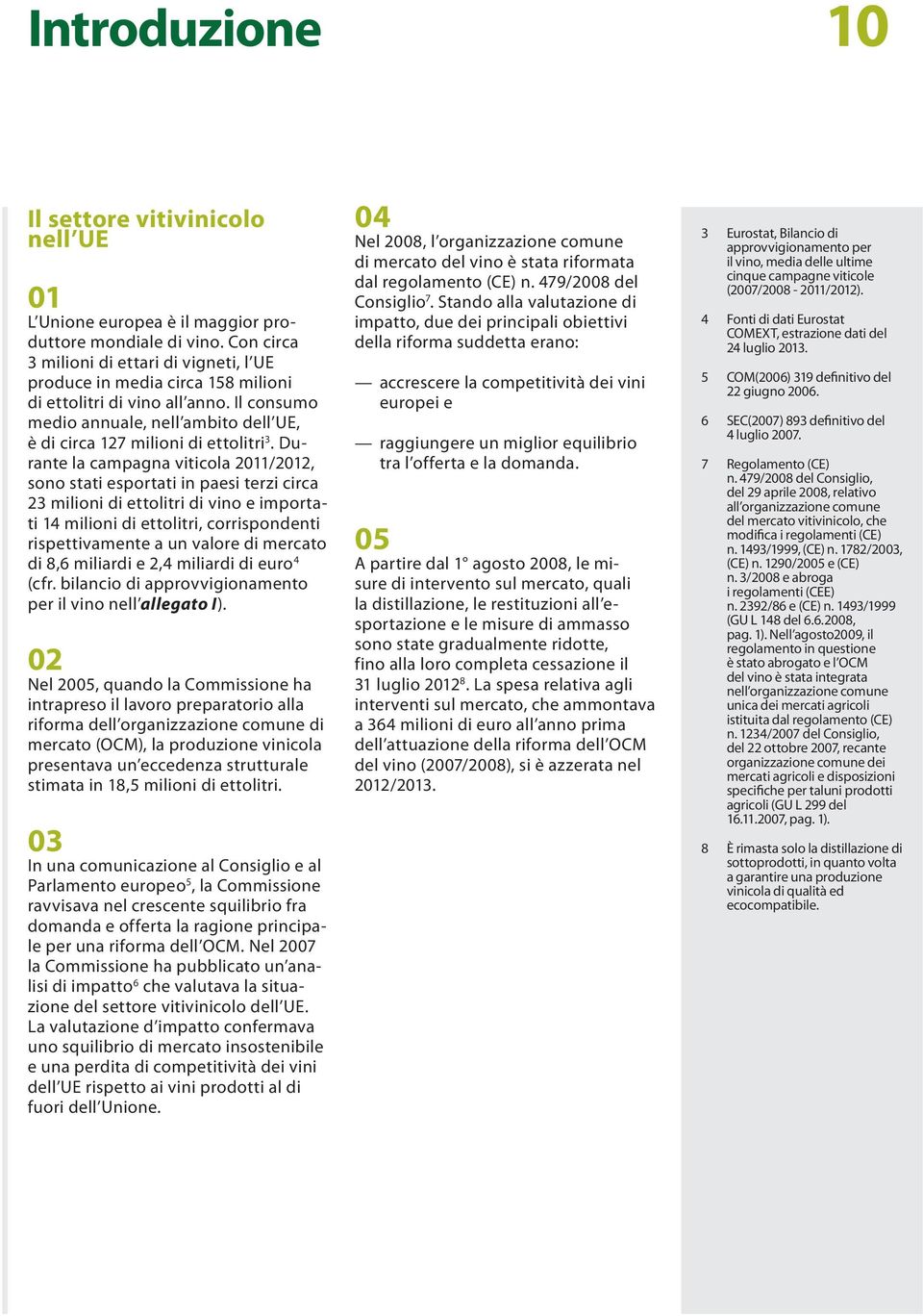 Durante la campagna viticola 2011/2012, sono stati esportati in paesi terzi circa 23 milioni di ettolitri di vino e importati 14 milioni di ettolitri, corrispondenti rispettivamente a un valore di