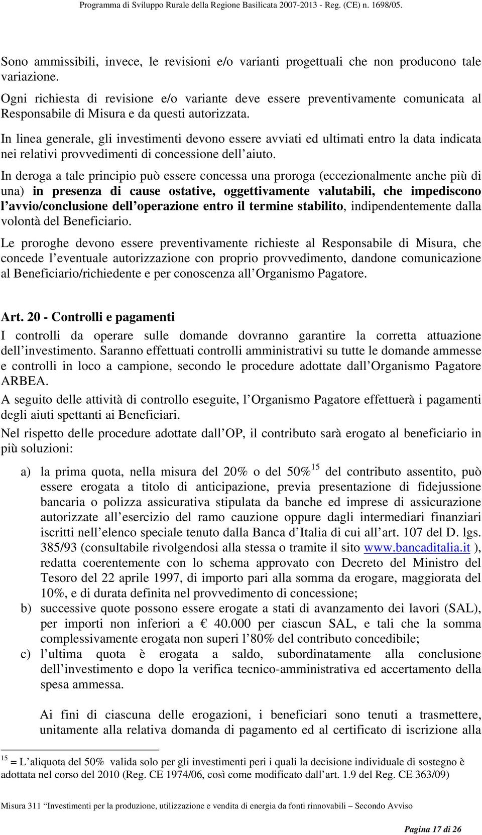 In linea generale, gli investimenti devono essere avviati ed ultimati entro la data indicata nei relativi provvedimenti di concessione dell aiuto.