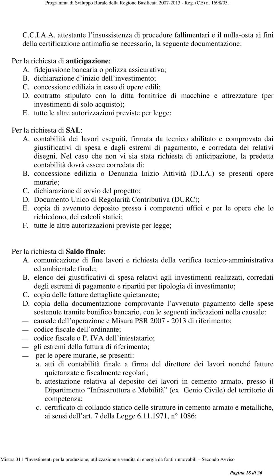 contratto stipulato con la ditta fornitrice di macchine e attrezzature (per investimenti di solo acquisto); E. tutte le altre autorizzazioni previste per legge; Per la richiesta di SAL: A.