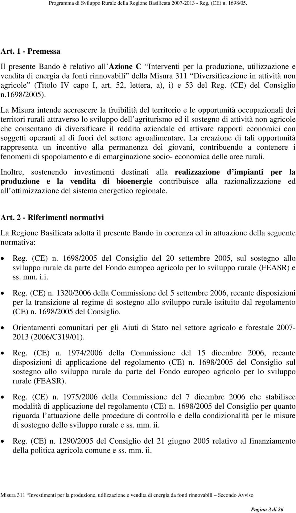 La Misura intende accrescere la fruibilità del territorio e le opportunità occupazionali dei territori rurali attraverso lo sviluppo dell agriturismo ed il sostegno di attività non agricole che