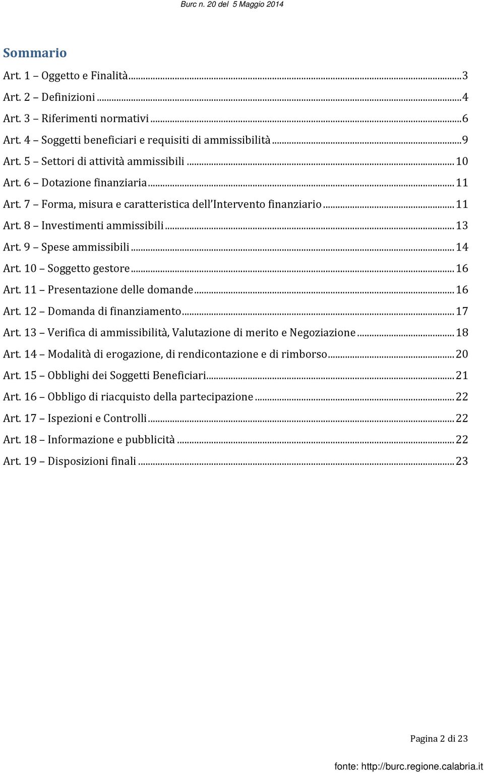 10 Soggetto gestore... 16 Art. 11 Presentazione delle domande... 16 Art. 12 Domanda di finanziamento... 17 Art. 13 Verifica di ammissibilità, Valutazione di merito e Negoziazione... 18 Art.