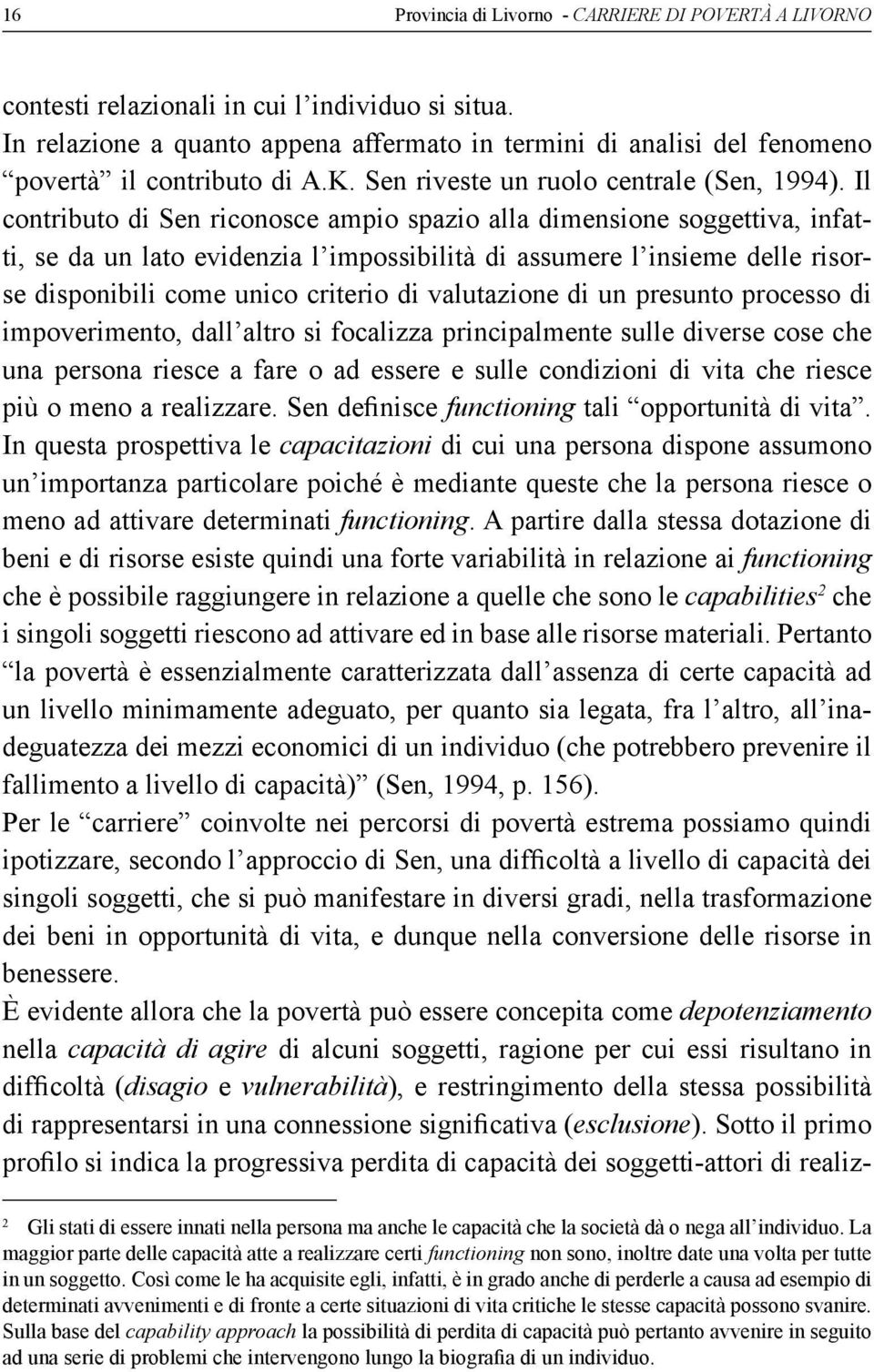 Il contributo di Sen riconosce ampio spazio alla dimensione soggettiva, infatti, se da un lato evidenzia l impossibilità di assumere l insieme delle risorse disponibili come unico criterio di