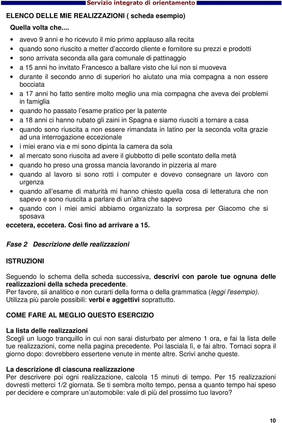 pattinaggio a 15 anni ho invitato Francesco a ballare visto che lui non si muoveva durante il secondo anno di superiori ho aiutato una mia compagna a non essere bocciata a 17 anni ho fatto sentire