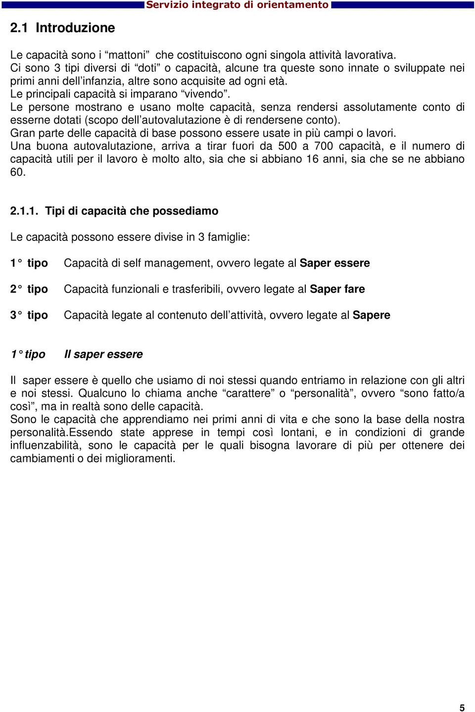 Le persone mostrano e usano molte capacità, senza rendersi assolutamente conto di esserne dotati (scopo dell autovalutazione è di rendersene conto).