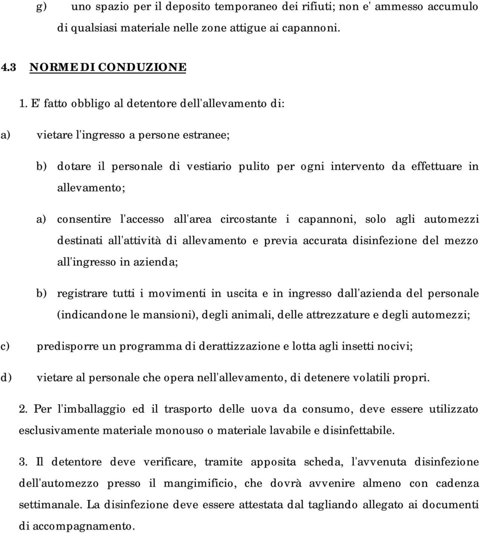 l'accesso all'area circostante i capannoni, solo agli automezzi destinati all'attività di allevamento e previa accurata disinfezione del mezzo all'ingresso in azienda; b) registrare tutti i movimenti