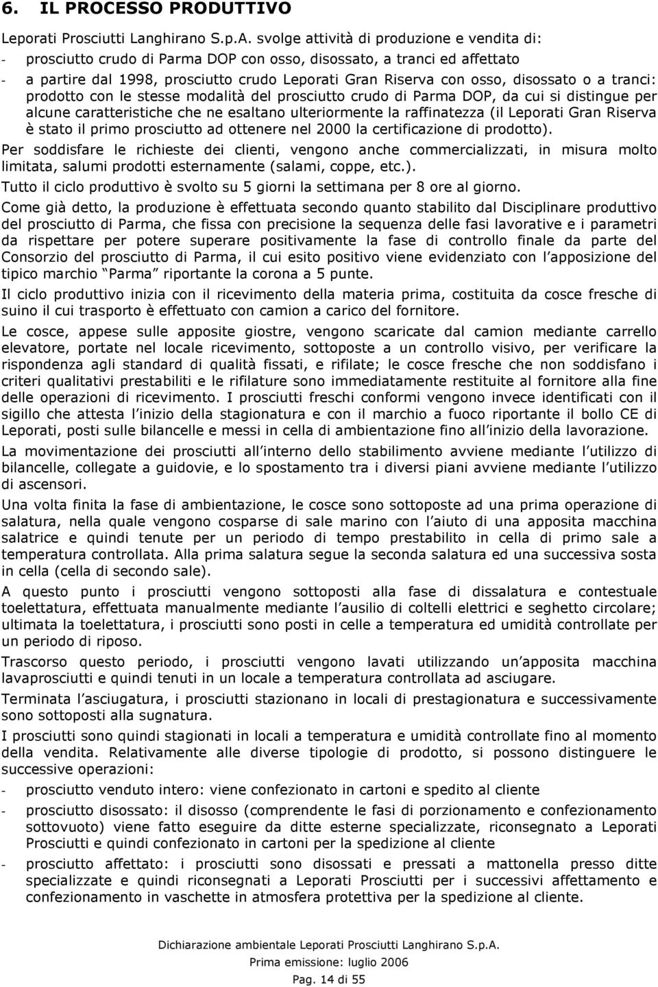 o a tranci: prodotto con le stesse modalità del prosciutto crudo di Parma DOP, da cui si distingue per alcune caratteristiche che ne esaltano ulteriormente la raffinatezza (il Leporati Gran Riserva è