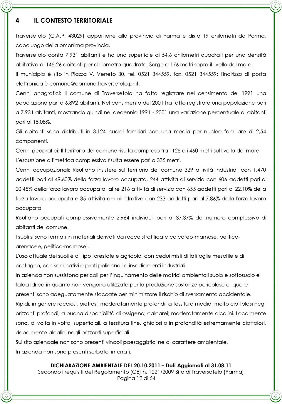 Il municipio è sito in Piazza V. Veneto 30, tel. 0521 344559, fax. 0521 344559; l'indirizzo di posta elettronica è comune@comune.traversetolo.pr.it. Cenni anagrafici: Il comune di Traversetolo ha fatto registrare nel censimento del 1991 una popolazione pari a 6.