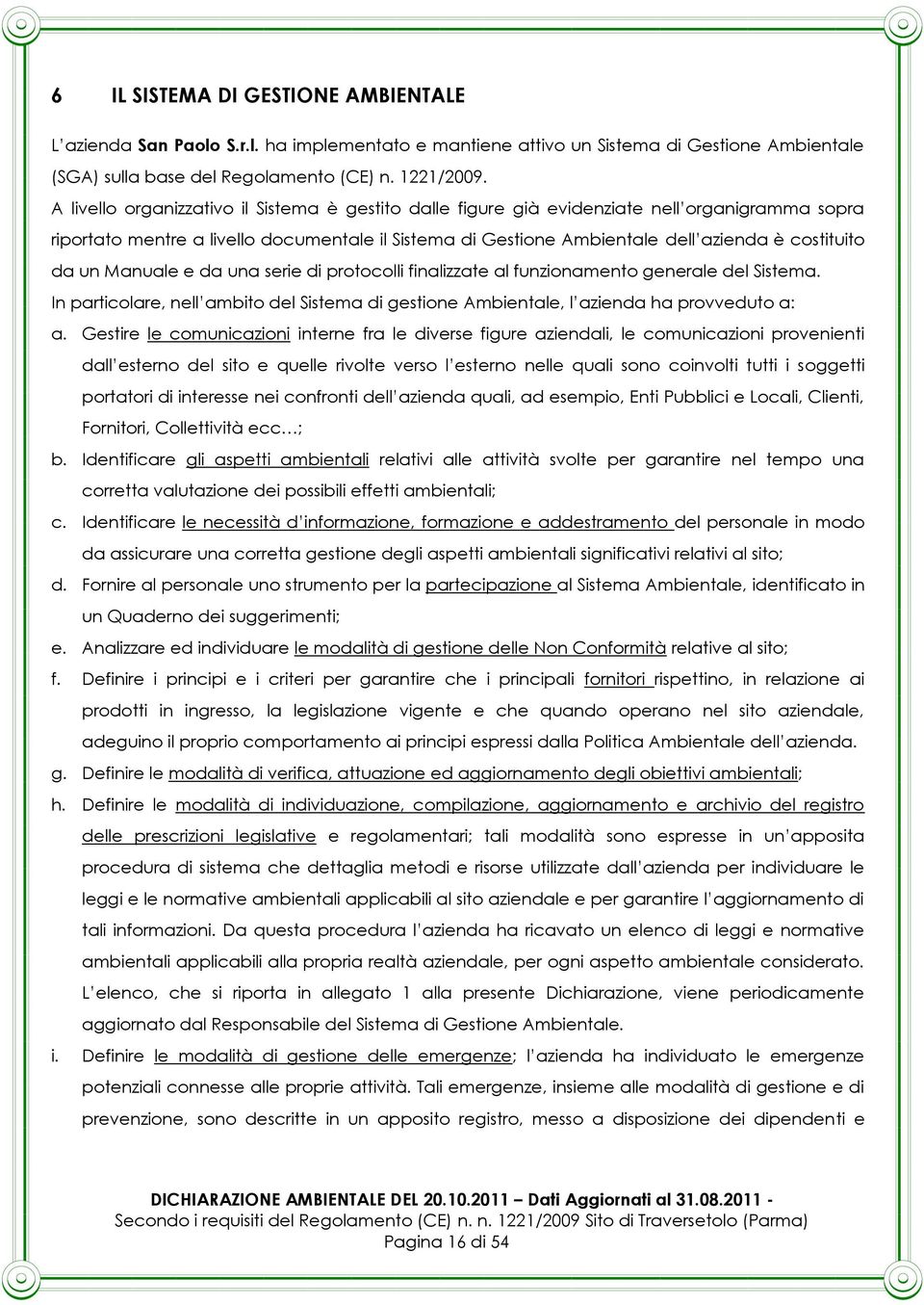 un Manuale e da una serie di protocolli finalizzate al funzionamento generale del Sistema. In particolare, nell ambito del Sistema di gestione Ambientale, l azienda ha provveduto a: a.